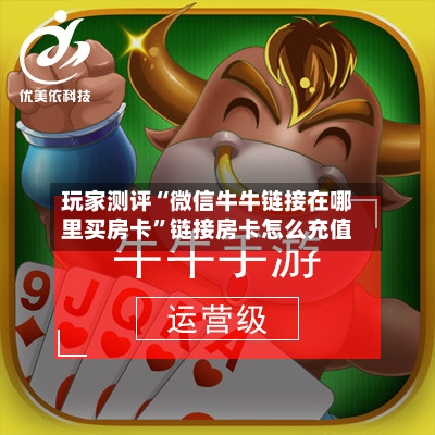 玩家测评“微信牛牛链接在哪里买房卡”链接房卡怎么充值-第2张图片