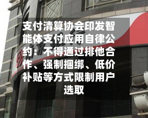 支付清算协会印发智能体支付应用自律公约：不得通过排他合作	、强制捆绑、低价补贴等方式限制用户选取-第2张图片