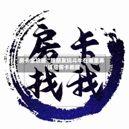 房卡全攻略“跟朋友玩斗牛在哪里弄”详细房卡教程