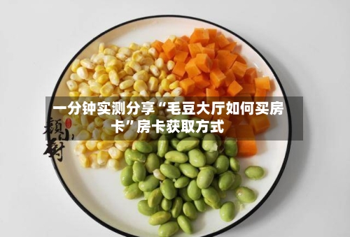 一分钟实测分享“毛豆大厅如何买房卡”房卡获取方式-第2张图片
