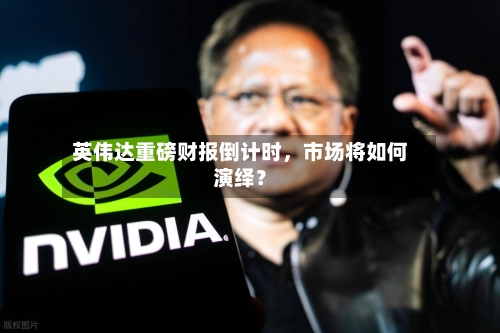 英伟达重磅财报倒计时，市场将如何演绎？-第2张图片