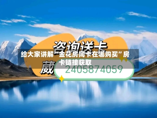 给大家讲解“金花房间卡在哪购买	”房卡链接获取-第3张图片