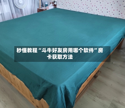 秒懂教程“斗牛好友房用哪个软件”房卡获取方法-第3张图片