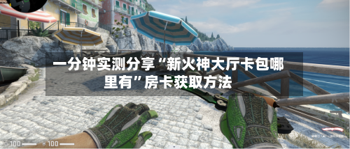 一分钟实测分享“新火神大厅卡包哪里有	”房卡获取方法-第2张图片