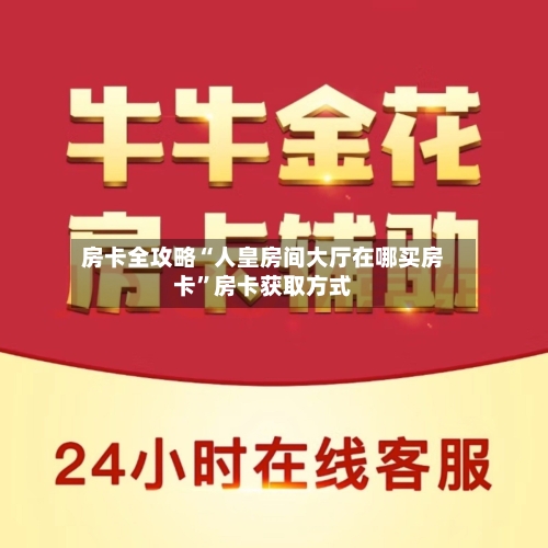 房卡全攻略“人皇房间大厅在哪买房卡”房卡获取方式