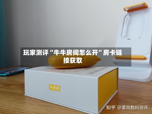 玩家测评“牛牛房间怎么开	”房卡链接获取-第3张图片