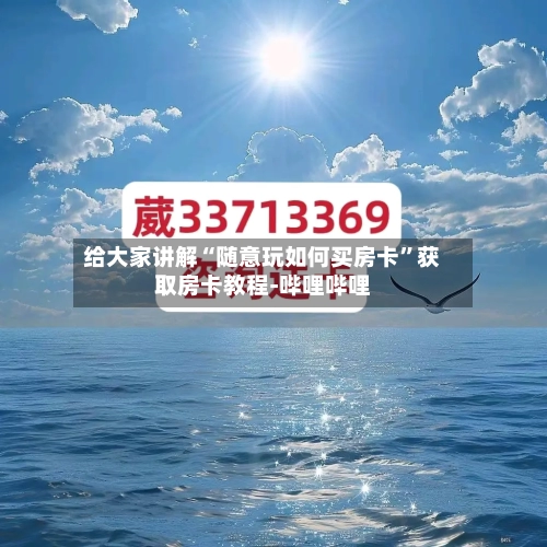 给大家讲解“随意玩如何买房卡	”获取房卡教程-哔哩哔哩-第2张图片