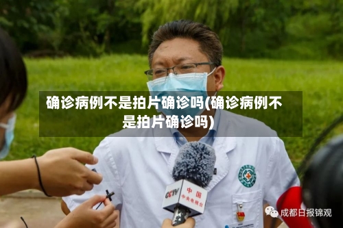 确诊病例不是拍片确诊吗(确诊病例不是拍片确诊吗)-第2张图片