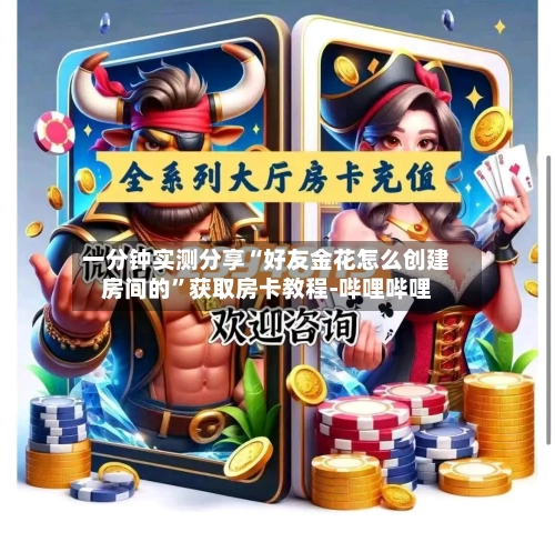 一分钟实测分享“好友金花怎么创建房间的”获取房卡教程-哔哩哔哩-第2张图片
