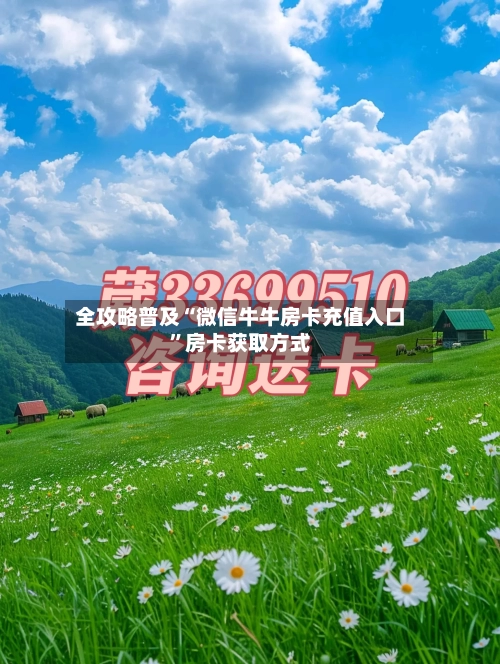 全攻略普及“微信牛牛房卡充值入口	”房卡获取方式-第2张图片