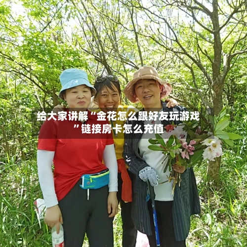 给大家讲解“金花怎么跟好友玩游戏”链接房卡怎么充值-第2张图片