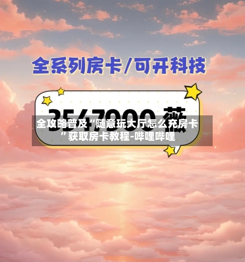 全攻略普及“随意玩大厅怎么充房卡”获取房卡教程-哔哩哔哩-第3张图片