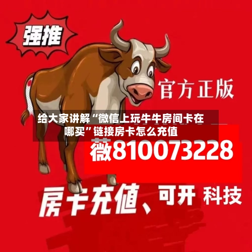 给大家讲解“微信上玩牛牛房间卡在哪买	”链接房卡怎么充值-第2张图片