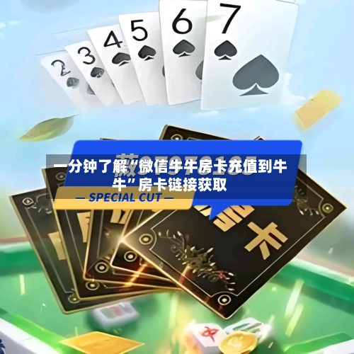 一分钟了解“微信牛牛房卡充值到牛牛	”房卡链接获取-第2张图片