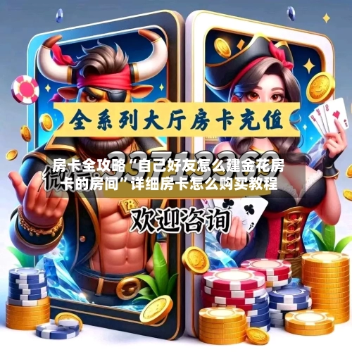 房卡全攻略“自己好友怎么建金花房卡的房间”详细房卡怎么购买教程-第3张图片