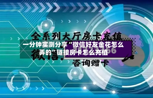 一分钟实测分享“微信好友金花怎么弄的”链接房卡怎么充值-第2张图片