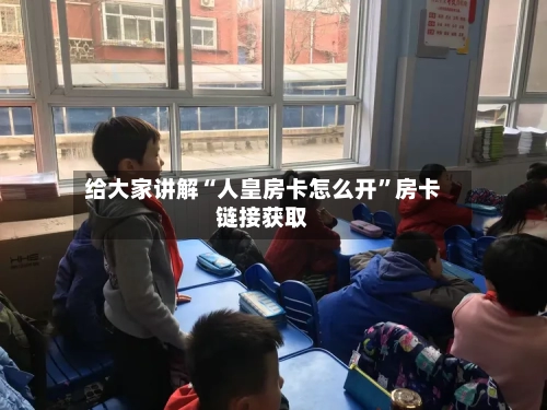给大家讲解“人皇房卡怎么开”房卡链接获取-第2张图片