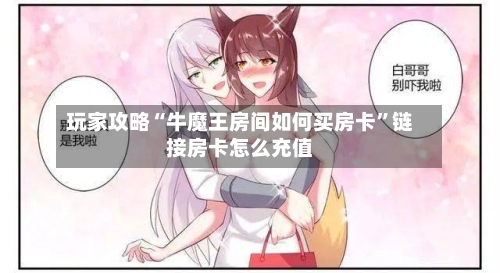 玩家攻略“牛魔王房间如何买房卡	”链接房卡怎么充值-第3张图片