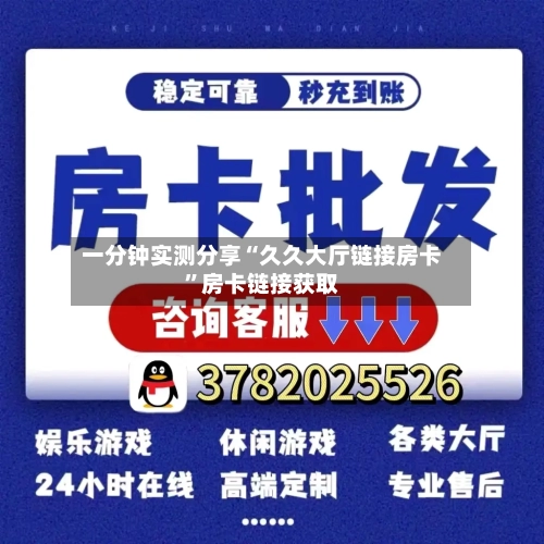 一分钟实测分享“久久大厅链接房卡”房卡链接获取-第3张图片