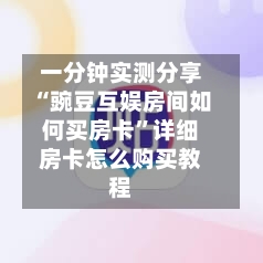 一分钟实测分享“豌豆互娱房间如何买房卡”详细房卡怎么购买教程-第3张图片