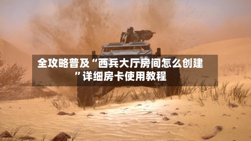 全攻略普及“西兵大厅房间怎么创建”详细房卡使用教程-第2张图片