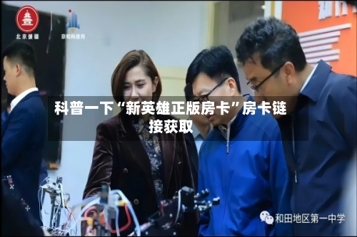科普一下“新英雄正版房卡”房卡链接获取-第2张图片