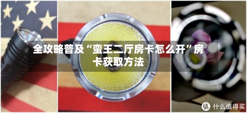 全攻略普及“蛮王二厅房卡怎么开”房卡获取方法-第3张图片