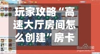 玩家攻略“高速大厅房间怎么创建”房卡获取方法-第3张图片