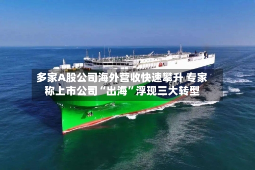 多家A股公司海外营收快速攀升 专家称上市公司“出海”浮现三大转型-第2张图片