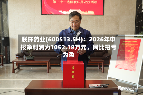 联环药业(600513.SH)：2026年中报净利润为1052.18万元，同比扭亏为盈-第2张图片