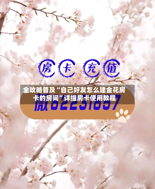 全攻略普及“自己好友怎么建金花房卡的房间”详细房卡使用教程-第3张图片