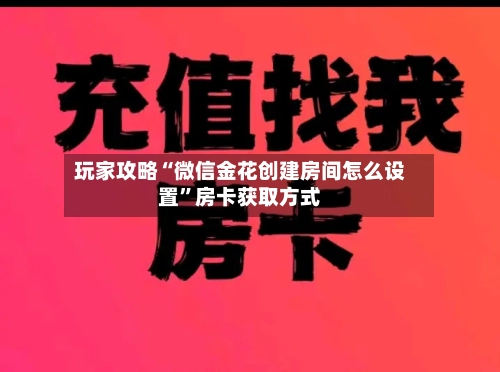 玩家攻略“微信金花创建房间怎么设置”房卡获取方式-第3张图片