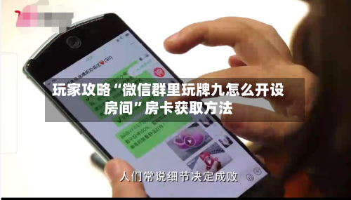 玩家攻略“微信群里玩牌九怎么开设房间”房卡获取方法-第3张图片