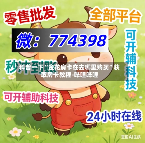 科普一下“金花房卡在去哪里购买”获取房卡教程-哔哩哔哩-第3张图片