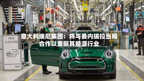 意大利埃尼集团：将与委内瑞拉当局合作以重振其能源行业-第3张图片