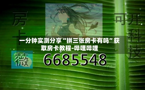 一分钟实测分享“拼三张房卡有吗”获取房卡教程-哔哩哔哩-第2张图片