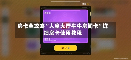 房卡全攻略“人皇大厅牛牛房间卡”详细房卡使用教程-第2张图片