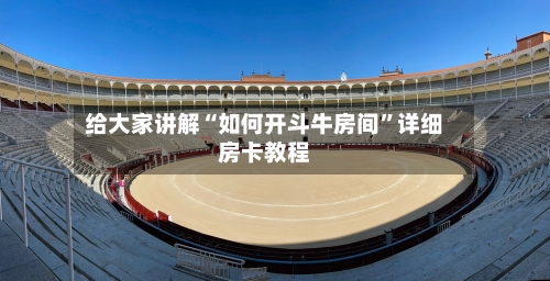 给大家讲解“如何开斗牛房间”详细房卡教程-第3张图片