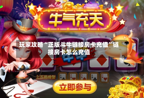 玩家攻略“正版斗牛链接房卡充值	”链接房卡怎么充值-第3张图片