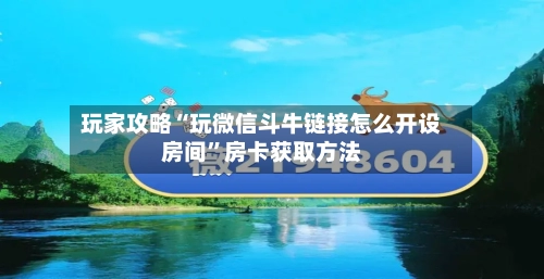 玩家攻略“玩微信斗牛链接怎么开设房间”房卡获取方法-第2张图片