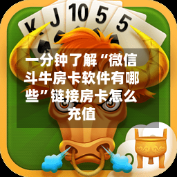 一分钟了解“微信斗牛房卡软件有哪些”链接房卡怎么充值-第2张图片