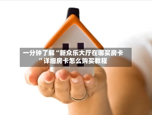 一分钟了解“新众乐大厅在哪买房卡”详细房卡怎么购买教程-第2张图片