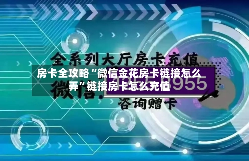 房卡全攻略“微信金花房卡链接怎么弄	”链接房卡怎么充值-第2张图片