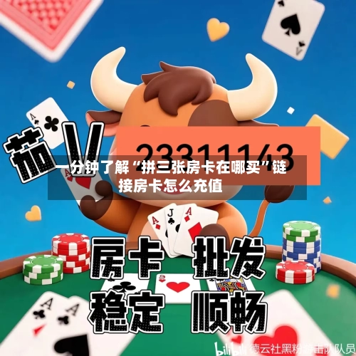 一分钟了解“拼三张房卡在哪买	”链接房卡怎么充值-第2张图片
