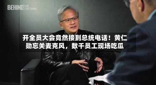 开全员大会竟然接到总统电话！黄仁勋忘关麦克风，数千员工现场吃瓜-第2张图片