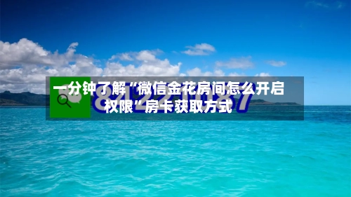 一分钟了解“微信金花房间怎么开启权限”房卡获取方式-第3张图片