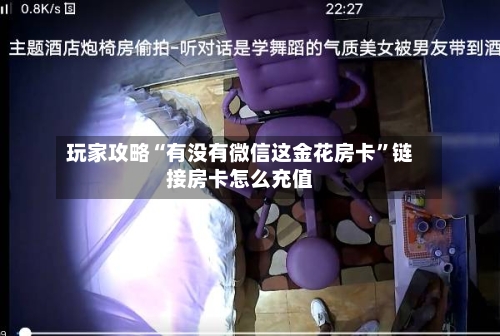 玩家攻略“有没有微信这金花房卡”链接房卡怎么充值-第2张图片