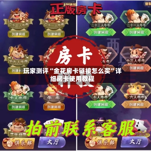 玩家测评“金花房卡链接怎么买”详细房卡使用教程-第2张图片