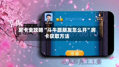 房卡全攻略“斗牛跟朋友怎么开”房卡获取方法-第2张图片