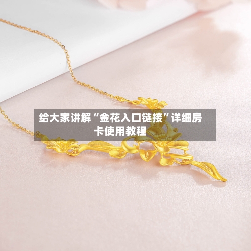 给大家讲解“金花入口链接”详细房卡使用教程-第2张图片